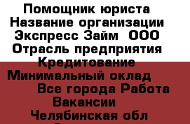 Помощник юриста › Название организации ­ Экспресс-Займ, ООО › Отрасль предприятия ­ Кредитование › Минимальный оклад ­ 15 000 - Все города Работа » Вакансии   . Челябинская обл.,Златоуст г.